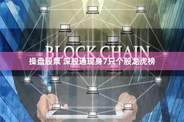 操盘股票 深股通现身7只个股龙虎榜