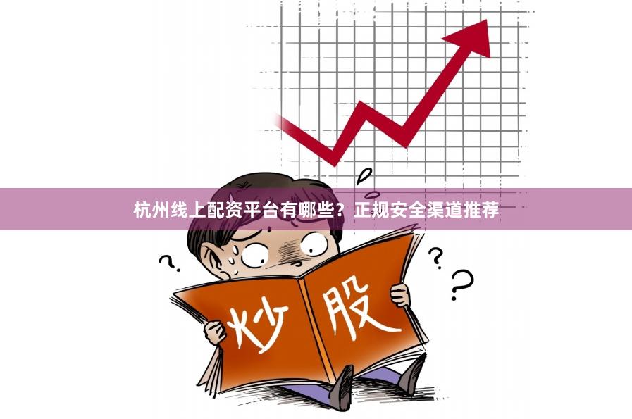 杭州线上配资平台有哪些？正规安全渠道推荐
