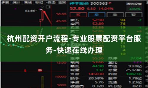 杭州配资开户流程-专业股票配资平台服务-快速在线办理