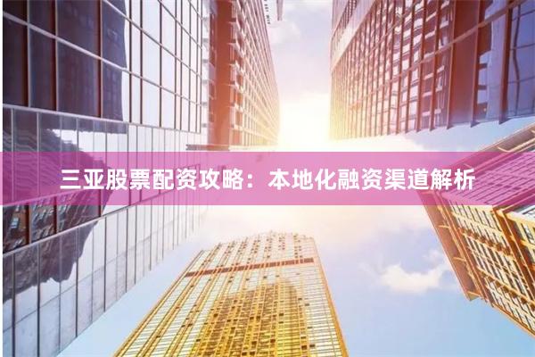三亚股票配资攻略：本地化融资渠道解析