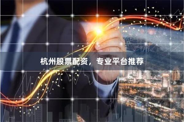 杭州股票配资，专业平台推荐