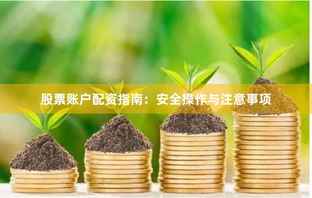 股票账户配资指南：安全操作与注意事项