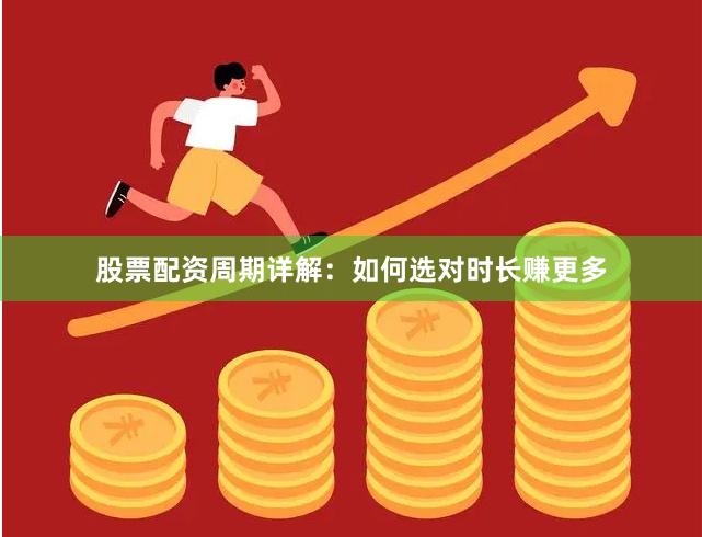 股票配资周期详解:如何选对时长赚更多