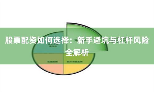 股票配资如何选择：新手避坑与杠杆风险全解析