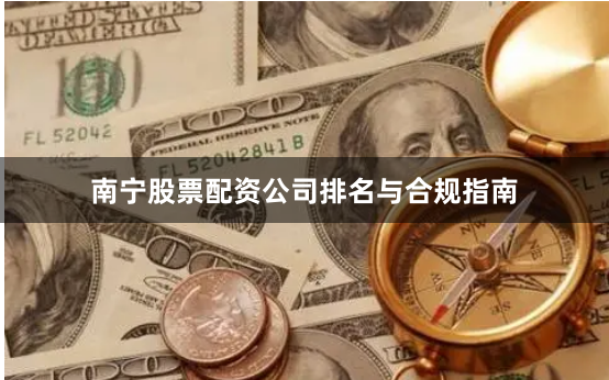 南宁股票配资公司排名与合规指南