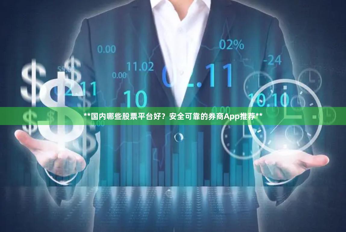 **国内哪些股票平台好？安全可靠的券商App推荐**