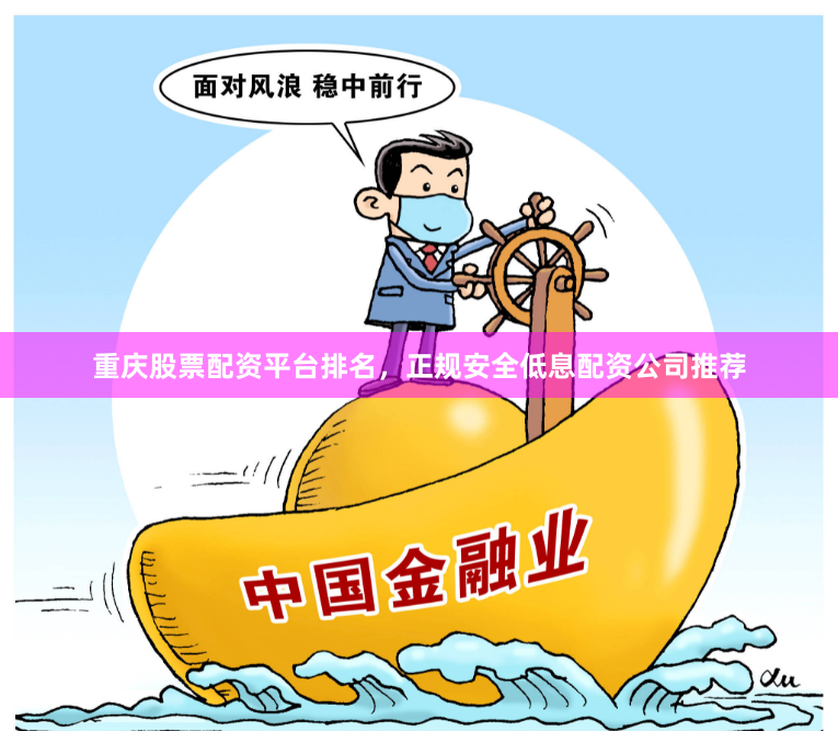 重庆股票配资平台排名，正规安全低息配资公司推荐