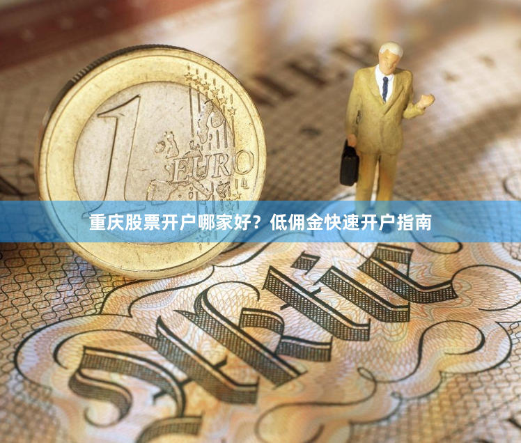 重庆股票开户哪家好？低佣金快速开户指南