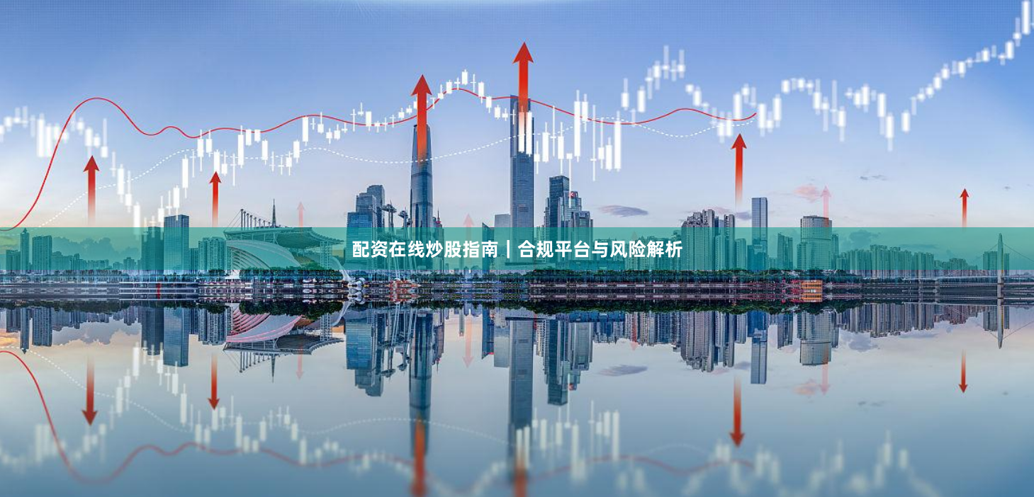 配资在线炒股指南|合规平台与风险解析
