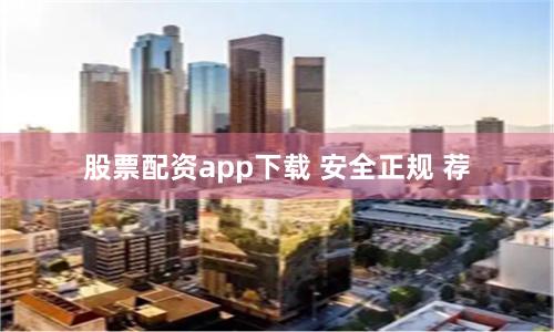 股票配资app下载 安全正规 荐