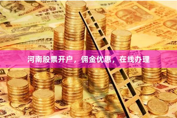 河南股票开户，佣金优惠，在线办理