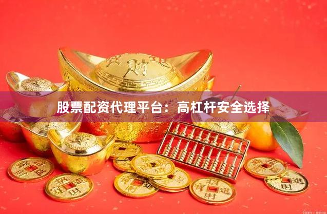 股票配资代理平台：高杠杆安全选择