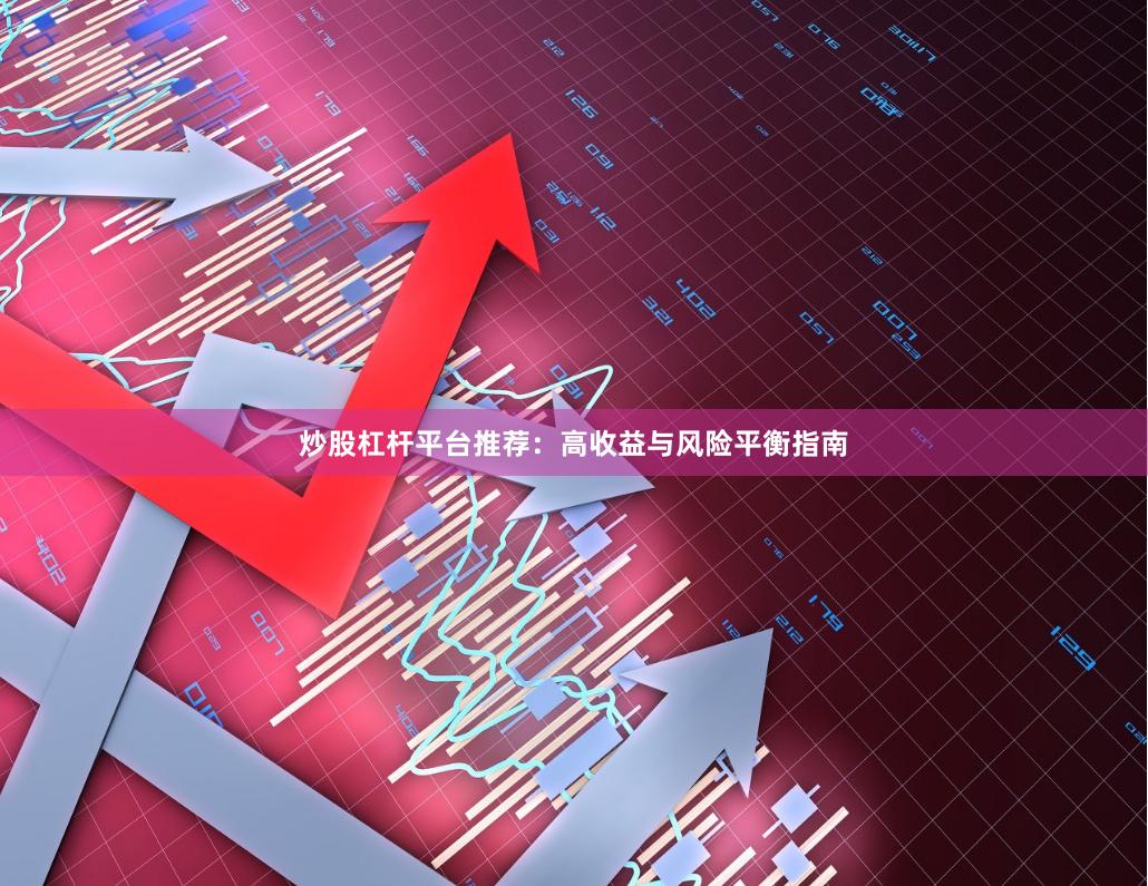 炒股杠杆平台推荐：高收益与风险平衡指南