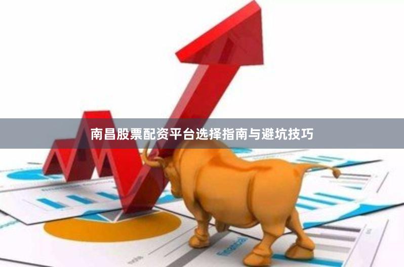 南昌股票配资平台选择指南与避坑技巧