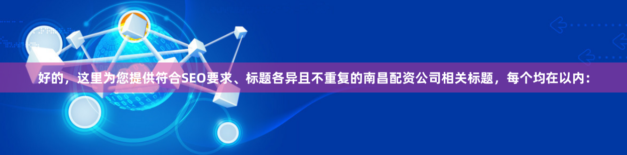 好的，这里为您提供符合SEO要求、标题各异且不重复的南昌配资公司相关标题，每个均在以内：