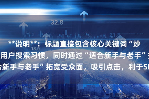 **说明**：标题直接包含核心关键词“炒股杠杆的意思”，符合用户搜索习惯，同时通过“适合新手与老手”拓宽受众面，吸引点击，利于SEO收录。