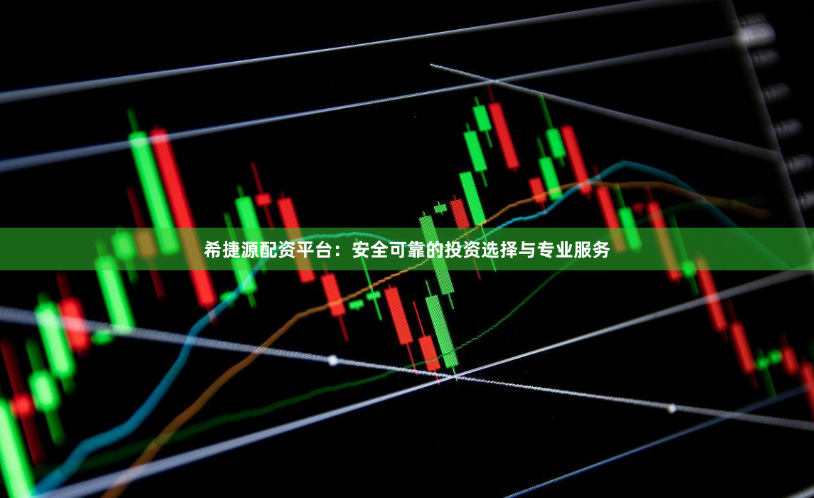 希捷源配资平台：安全可靠的投资选择与专业服务