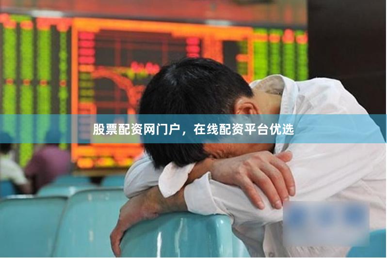 股票配资网门户，在线配资平台优选