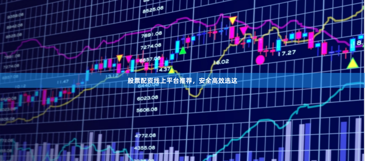 股票配资线上平台推荐，安全高效选这