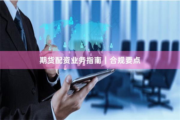 期货配资业务指南｜合规要点
