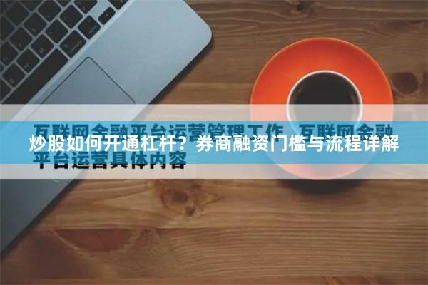 炒股如何开通杠杆？券商融资门槛与流程详解