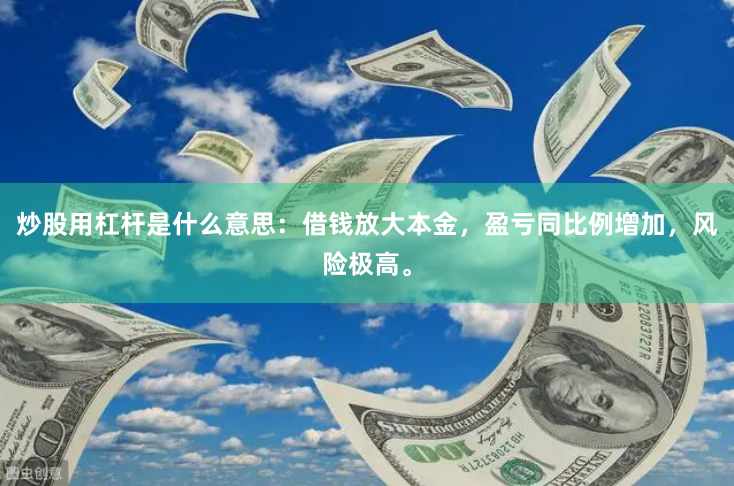 炒股用杠杆是什么意思：借钱放大本金，盈亏同比例增加，风险极高。