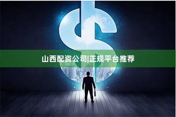 山西配资公司|正规平台推荐