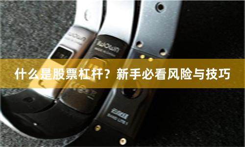 什么是股票杠杆？新手必看风险与技巧